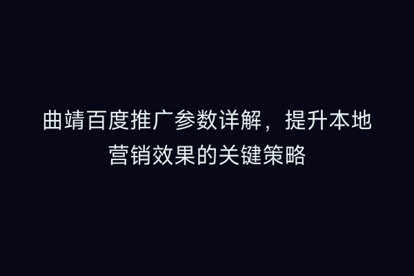 曲靖百度推广参数详解,提升本地营销效果的关键策略