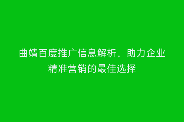 曲靖百度推广信息解析,助力企业精准营销的最佳选择