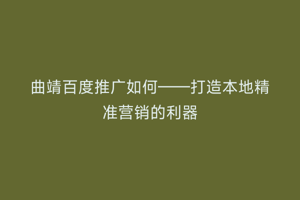 曲靖百度推广如何——打造本地精准营销的利器
