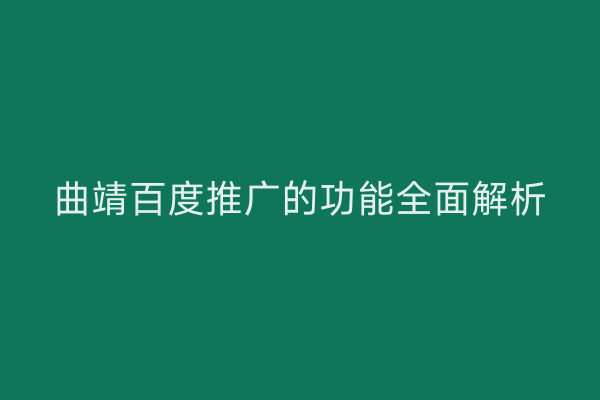曲靖百度推广的功能全面解析
