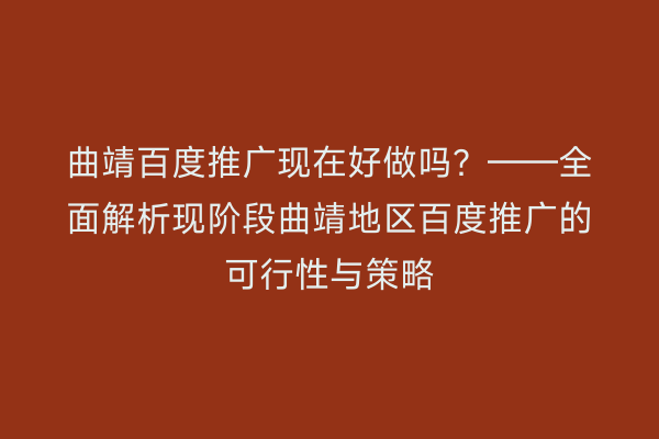 曲靖百度推广现在好做吗?——全面解析现阶段曲靖地区百度推广的可行性与策略