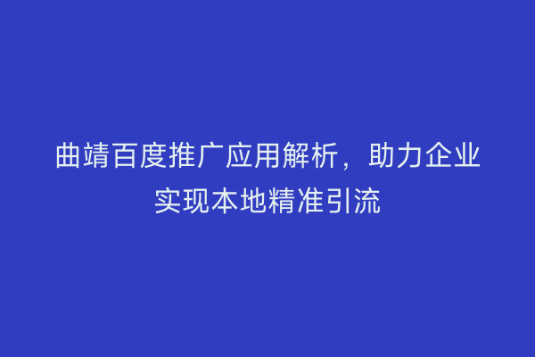曲靖百度推广应用解析,助力企业实现本地精准引流