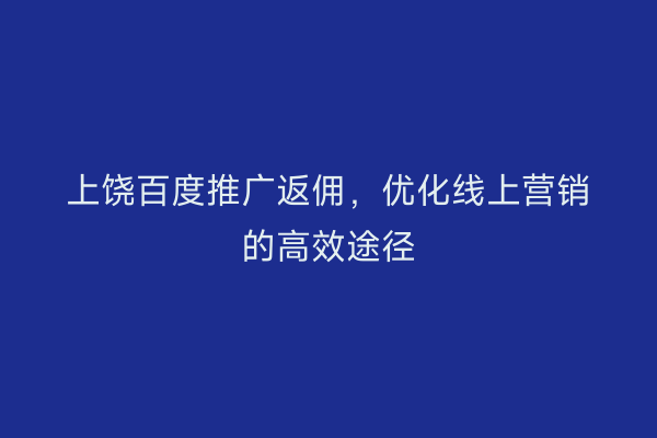 上饶百度推广返佣，优化线上营销的高效途径