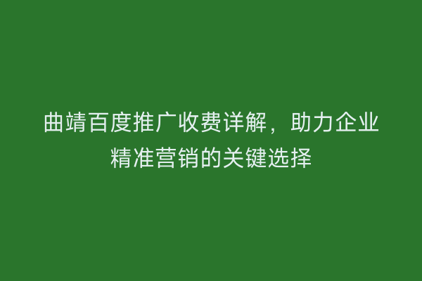 曲靖百度推广收费详解,助力企业精准营销的关键选择