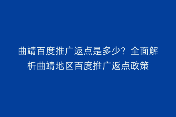 曲靖百度推广返点是多少？全面解析曲靖地区百度推广返点政策