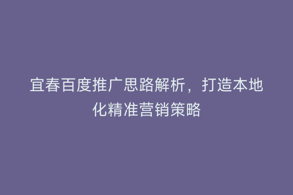 宜春百度推广思路解析，打造本地化精准营销策略