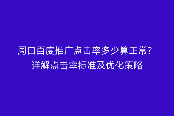 周口百度推广点击率多少算正常?详解点击率标准及优化策略