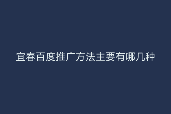 宜春百度推广方法主要有哪几种