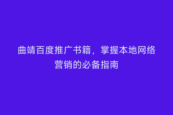 曲靖百度推广书籍,掌握本地网络营销的必备指南