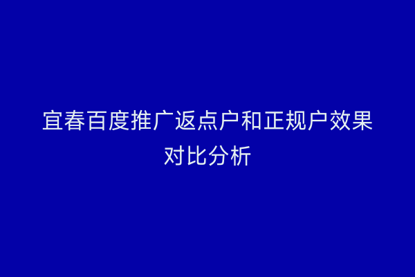 宜春百度推广返点户和正规户效果对比分析