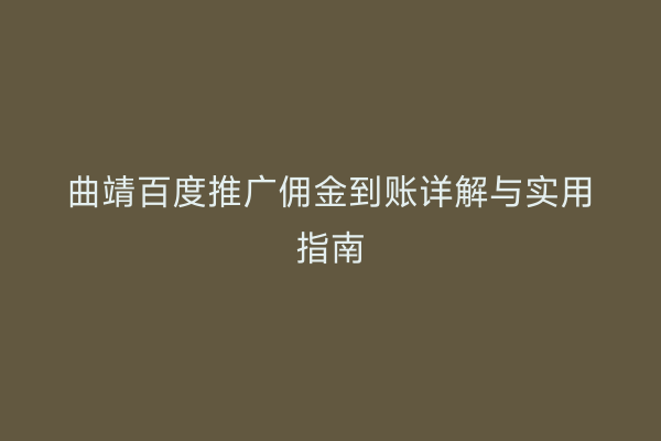 曲靖百度推广佣金到账详解与实用指南
