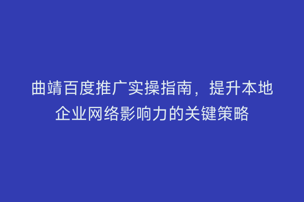 曲靖百度推广实操指南,提升本地企业网络影响力的关键策略