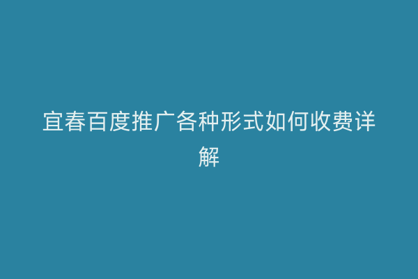 宜春百度推广各种形式如何收费详解