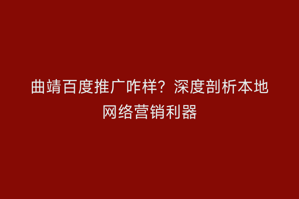曲靖百度推广咋样?深度剖析本地网络营销利器