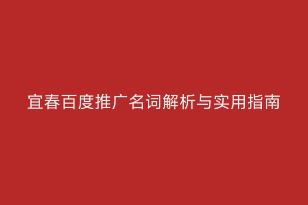 宜春百度推广名词解析与实用指南