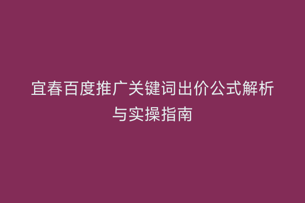 宜春百度推广关键词出价公式解析与实操指南