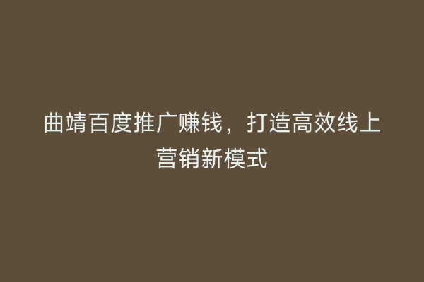 曲靖百度推广赚钱,打造高效线上营销新模式