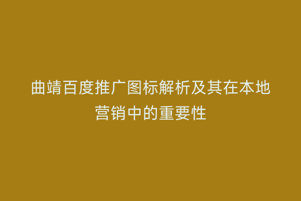 曲靖百度推广图标解析及其在本地营销中的重要性