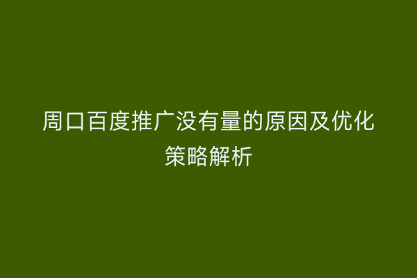 周口百度推广没有量的原因及优化策略解析