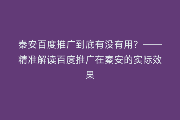 秦安百度推广到底有没有用?——精准解读百度推广在秦安的实际效果