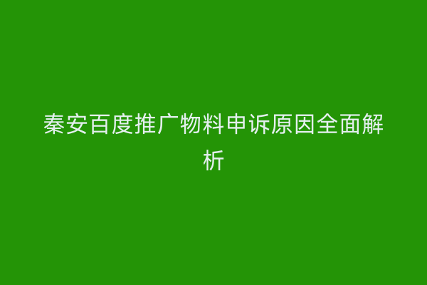秦安百度推广物料申诉原因全面解析