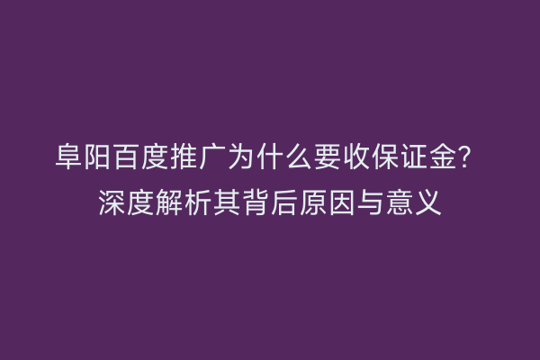 阜阳百度推广为什么要收保证金?深度解析其背后原因与意义
