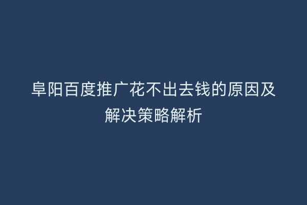 阜阳百度推广花不出去钱的原因及解决策略解析