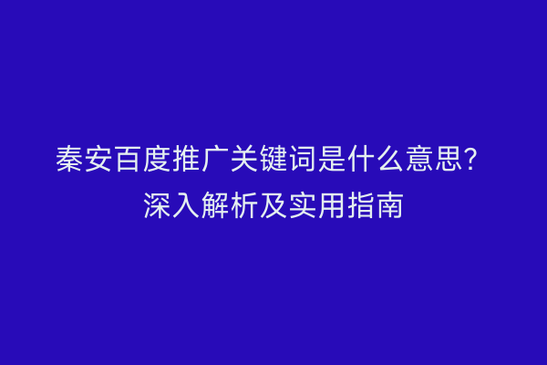 秦安百度推广关键词是什么意思?深入解析及实用指南