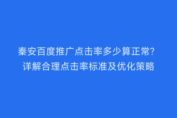 秦安百度推广点击率多少算正常?详解合理点击率标准及优化策略