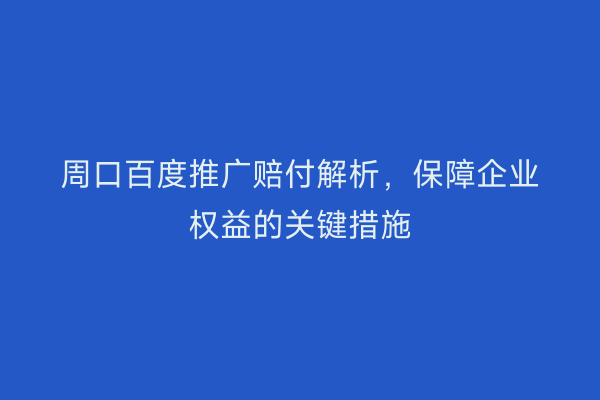 周口百度推广赔付解析，保障企业权益的关键措施