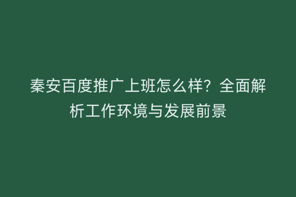 秦安百度推广上班怎么样?全面解析工作环境与发展前景