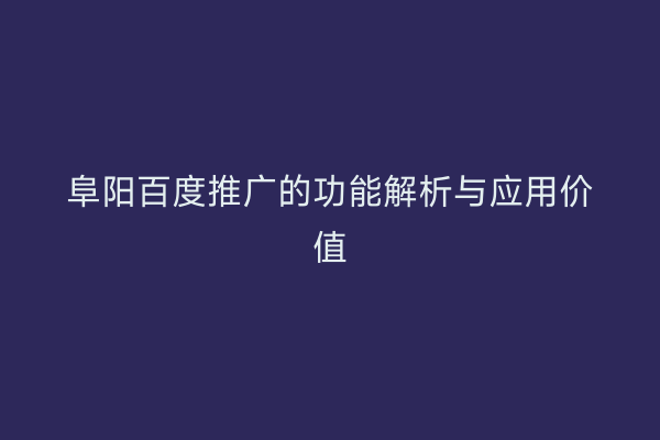 阜阳百度推广的功能解析与应用价值