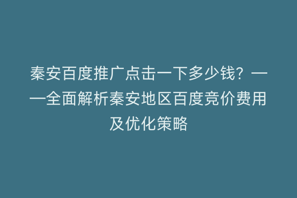 秦安百度推广点击一下多少钱?——全面解析秦安地区百度竞价费用及优化策略