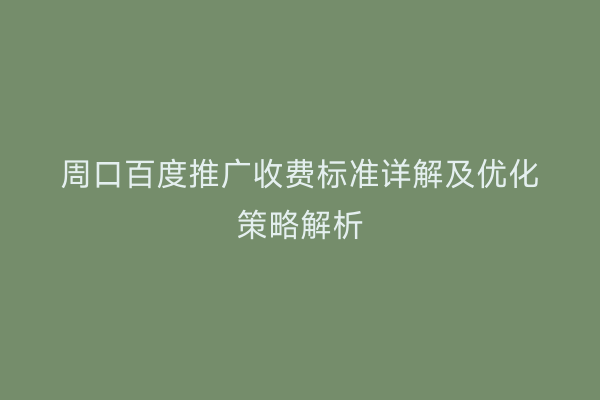 周口百度推广收费标准详解及优化策略解析