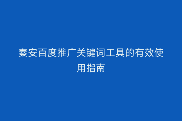 秦安百度推广关键词工具的有效使用指南