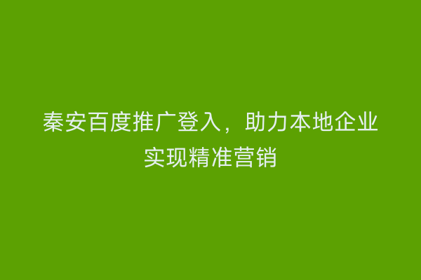 秦安百度推广登入,助力本地企业实现精准营销