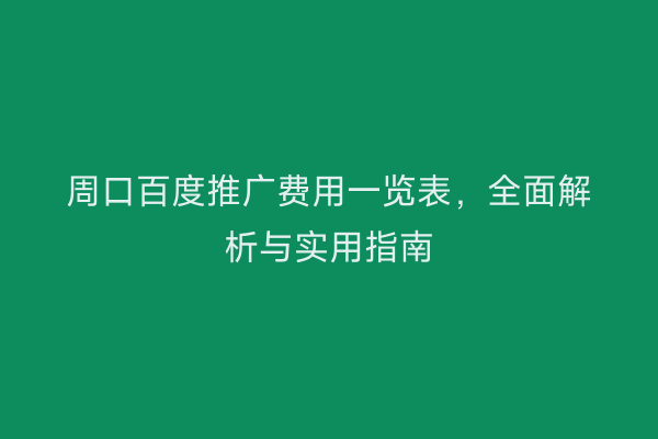 周口百度推广费用一览表，全面解析与实用指南