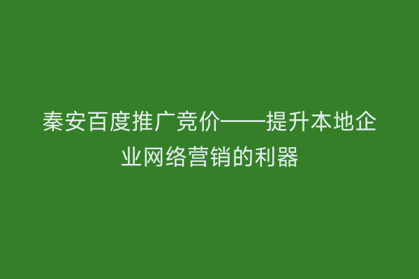 秦安百度推广竞价——提升本地企业网络营销的利器