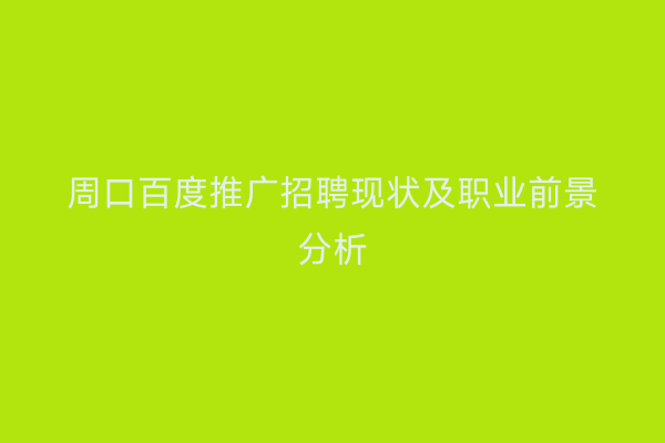 周口百度推广招聘现状及职业前景分析