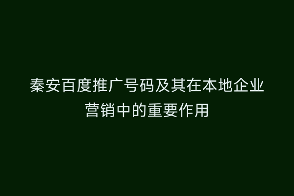 秦安百度推广号码及其在本地企业营销中的重要作用