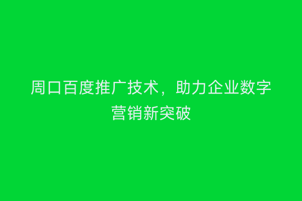 周口百度推广技术,助力企业数字营销新突破