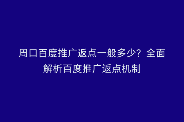 周口百度推广返点一般多少?全面解析百度推广返点机制