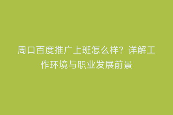 周口百度推广上班怎么样?详解工作环境与职业发展前景