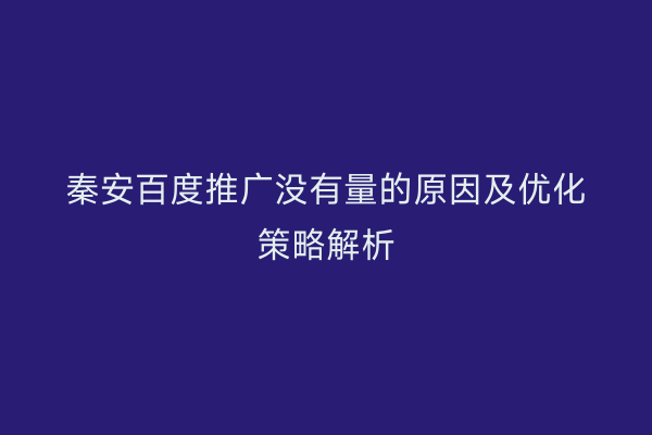 秦安百度推广没有量的原因及优化策略解析