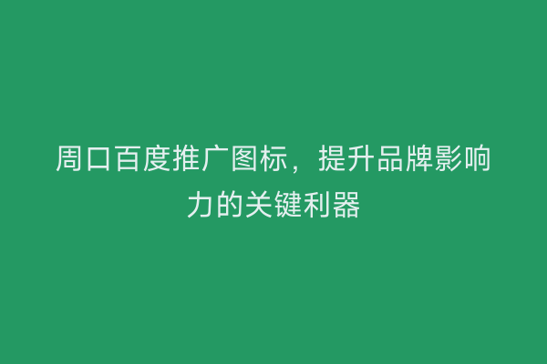 周口百度推广图标,提升品牌影响力的关键利器