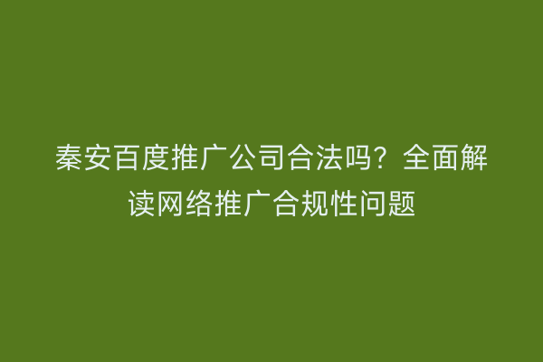 秦安百度推广公司合法吗?全面解读网络推广合规性问题