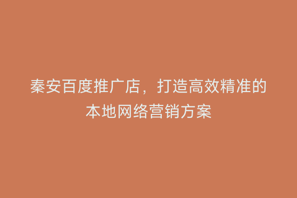 秦安百度推广店,打造高效精准的本地网络营销方案
