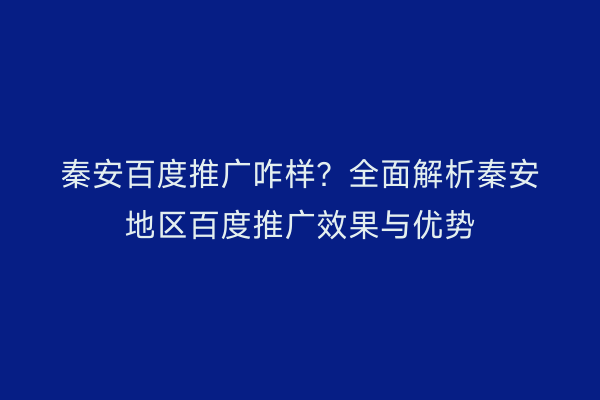 秦安百度推广咋样?全面解析秦安地区百度推广效果与优势