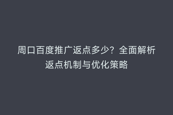 周口百度推广返点多少？全面解析返点机制与优化策略
