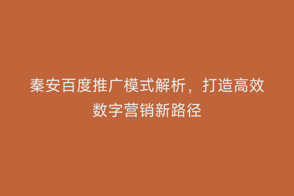 秦安百度推广模式解析,打造高效数字营销新路径